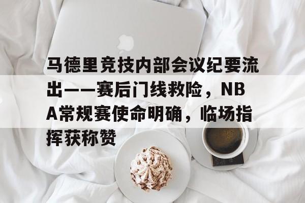 马德里竞技内部会议纪要流出——赛后门线救险，NBA常规赛使命明确，临场指挥获称赞的简单介绍九游体育